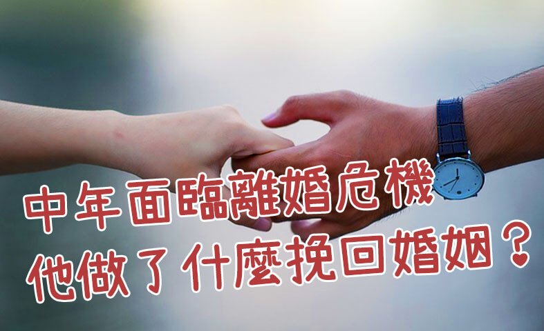 婚姻挽回、婚姻修復-中年面臨離婚危機，他做了什麼挽回婚姻？